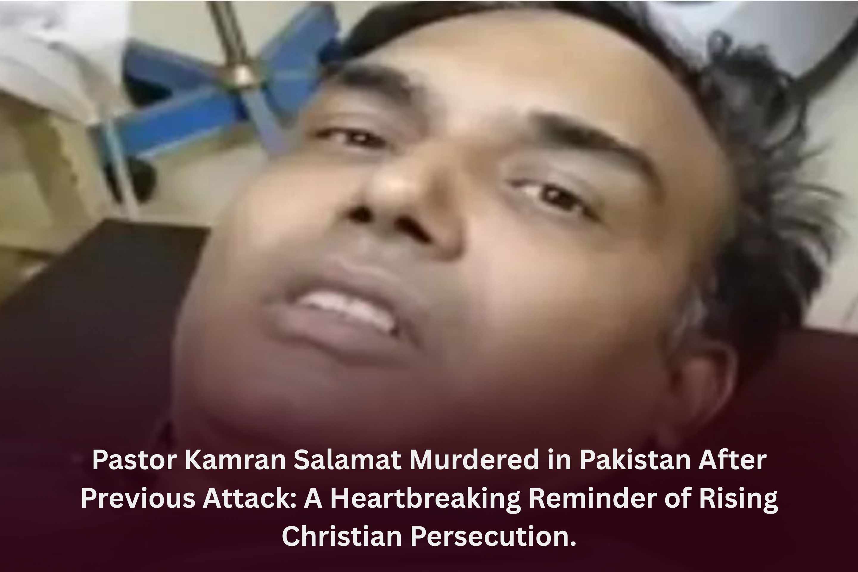 Pastor Kamran Salamat Murdered in Pakistan After Previous Attack: A Heartbreaking Reminder of Rising Christian Persecution.